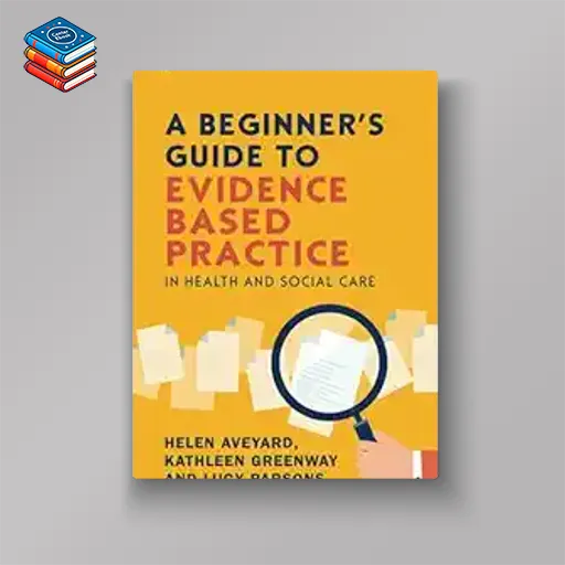 A Beginner’s Guide to Evidence Based Practice in Health and Social Care