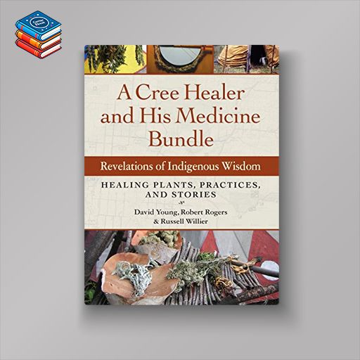 A Cree Healer and His Medicine Bundle: Revelations of Indigenous Wisdom–Healing Plants