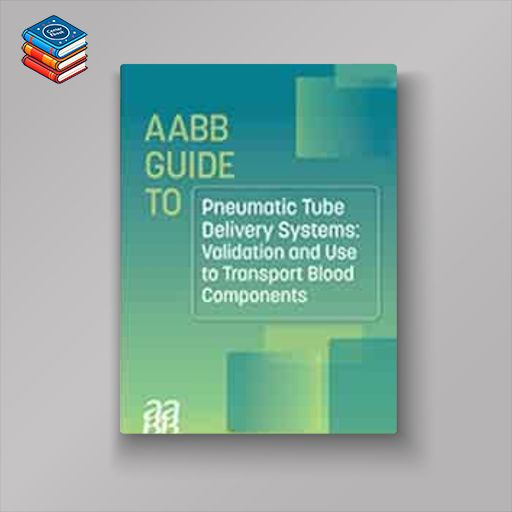 AABB GUIDE TO PNEUMATIC TUBE DELIVERY SYSTEMS: VALIDATION AND USE TO TRANSPORT BLOOD COMPONENTS (Original PDF from Publisher)