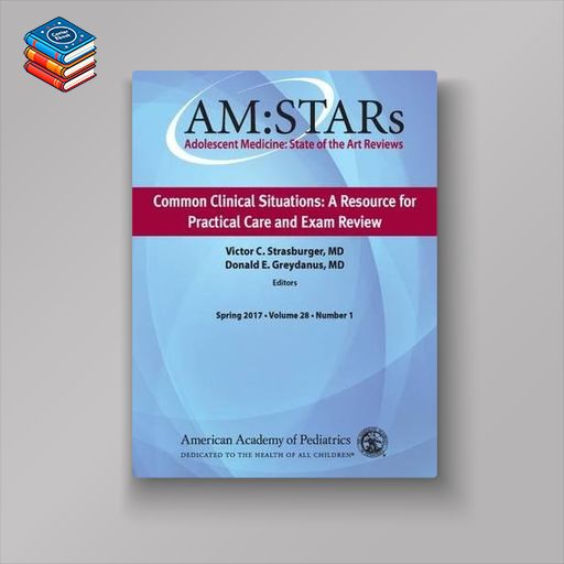 AM:STARs Common Clinical Situations: A Resource for Practical Care and Exam Review: Adolescent Medicine State of the Art Reviews