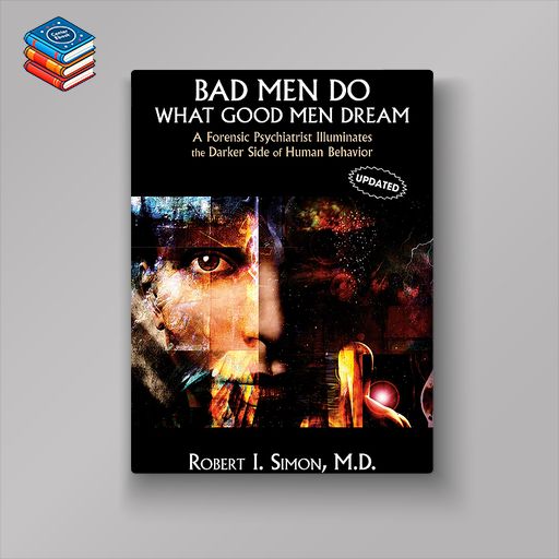 Bad Men Do What Good Men Dream: A Forensic Psychiatrist Illuminates the Darker Side of Human Behavior (Original PDF from Publisher)