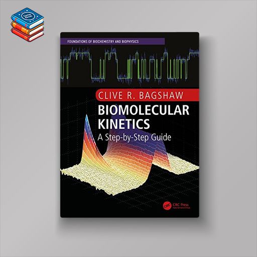 Biomolecular Kinetics: A Step-by-Step Guide (Foundations of Biochemistry and Biophysics) (PDF)