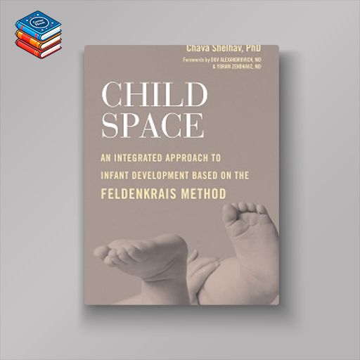 Child Space: An Integrated Approach to Infant Development Based on the Feldenkrais Method (EPUB)