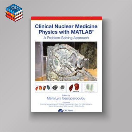 Clinical Nuclear Medicine Physics with MATLAB® : A Problem-Solving Approach (Original PDF from Publisher)