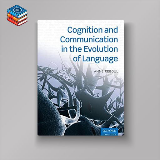 Cognition and Communication in the Evolution of Language (Oxford Studies in Biolinguistics) (PDF)