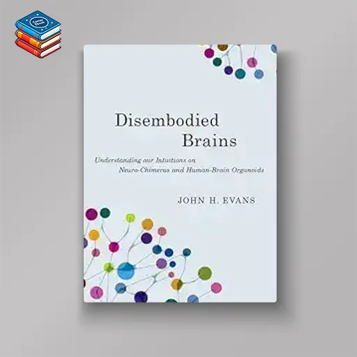 Disembodied Brains: Understanding our Intuitions on Human-Animal Neuro-Chimeras and Human Brain Organoids (Original PDF from Publisher)