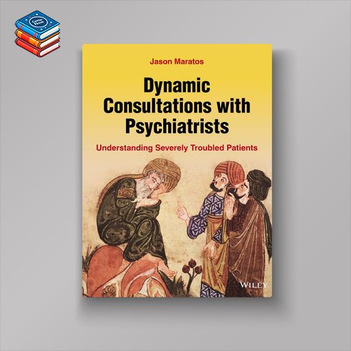 Dynamic Consultations with Psychiatrists: Understanding Severely Troubled Patients (Original PDF from Publisher)