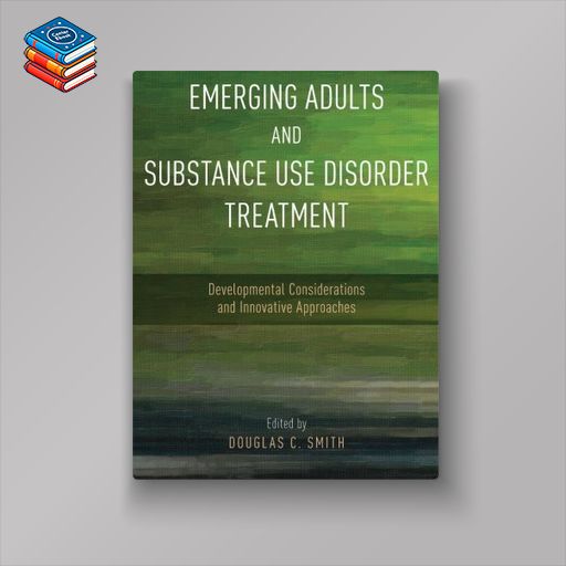 Emerging Adults and Substance Use Disorder Treatment: Developmental Considerations and Innovative Approaches (PDF)