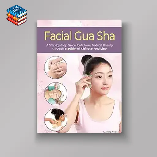 Facial Gua Sha: A Step-by-Step Guide to Achieve Natural Beauty through Traditional Chinese Medicine (EPub+Converted PDF)