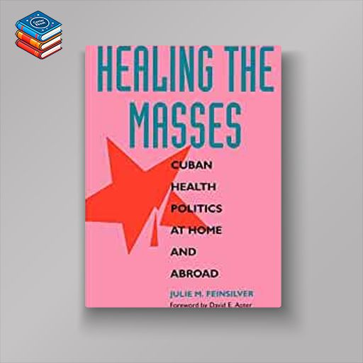 Healing the Masses: Cuban Health Politics at Home and Abroad (EPUB)