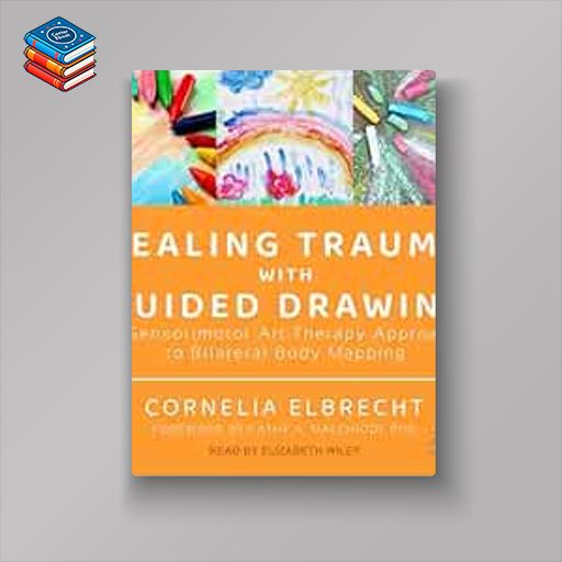 Healing Trauma with Guided Drawing: A Sensorimotor Art Therapy Approach to Bilateral Body Mapping (EPUB)