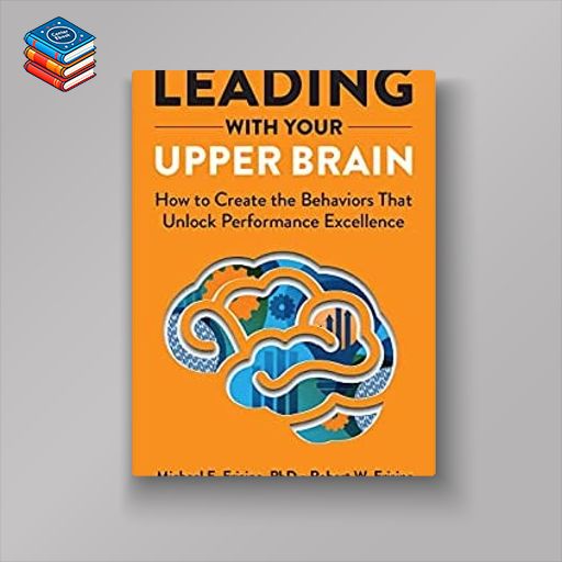 Leading with Your Upper Brain: How to Create the Behaviors That Unlock Performance Excellence (Hap/Ache Management Series) (EPUB)