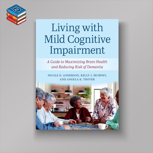 Living with Mild Cognitive Impairment: A Guide to Maximizing Brain Health and Reducing the Risk of Dementia