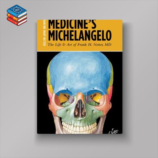 Medicine’s Michelangelo: The Life & Art of Frank H. Netter