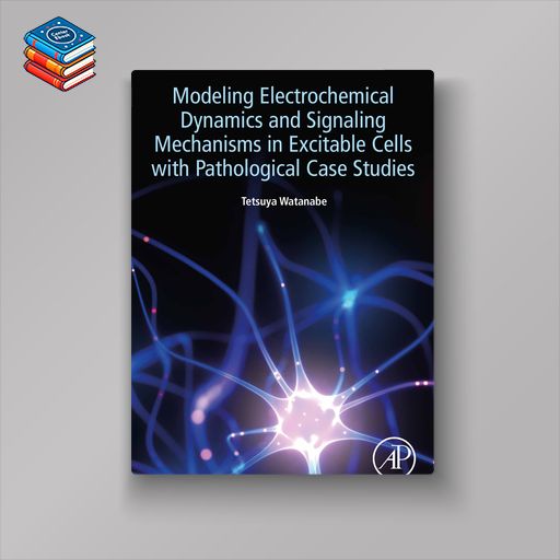 Modeling Electrochemical Dynamics and Signaling Mechanisms in Excitable Cells with Pathological Case Studies (EPUB)