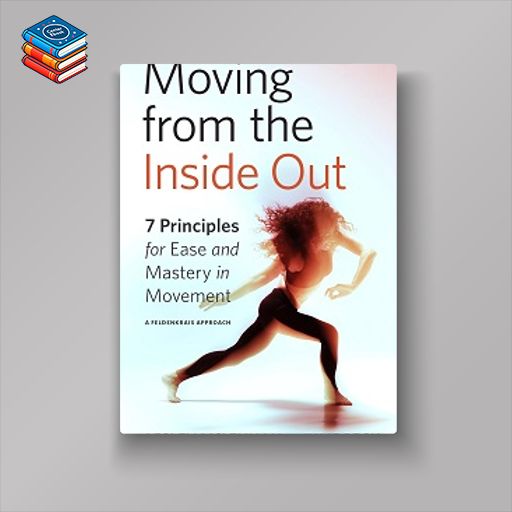 Moving from the Inside Out: 7 Principles for Ease and Mastery in Movement–A Feldenkrais Approach (EPUB)