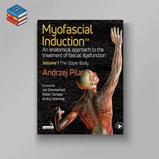 Myofascial Induction: An Anatomical Approach to the Treatment of Fascial Dysfunction: the Upper Body