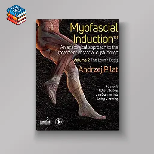 Myofascial Induction™ Volume 2: The Lower Body: An Anatomical Approach to the Treatment of Fascial Dysfunction (Original PDF from Publisher)