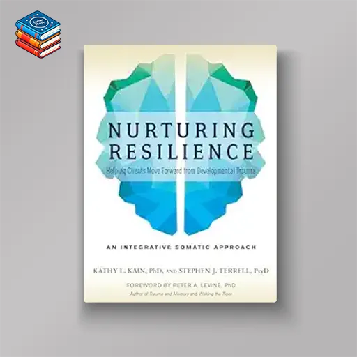 Nurturing Resilience: Helping Clients Move Forward from Developmental Trauma–An Integrative Somatic Approach (EPUB)