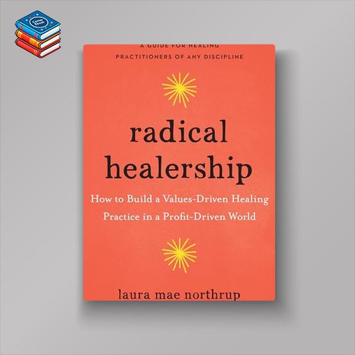 Radical Healership: How to Build a Values-Driven Healing Practice in a Profit-Driven World (EPUB)