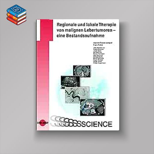 Regionale und lokale Therapie von malignen Lebertumoren – eine Bestandsaufnahme (UNI-MED Science) (Original PDF from Publisher)