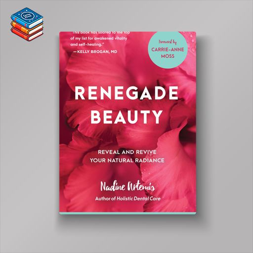 Renegade Beauty: Reveal and Revive Your Natural Radiance–Beauty Secrets