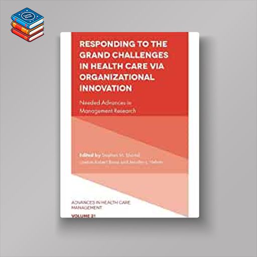 Responding to the Grand Challenges in Healthcare Via Organizational Innovation: Needed Advances in Management Research (Advances in Health Care Management