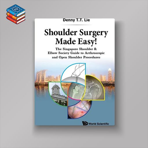 Shoulder Surgery Made Easy!: The Singapore Shoulder & Elbow Society Guide to Arthroscopic and Open Shoulder Procedures (Original PDF from Publisher)