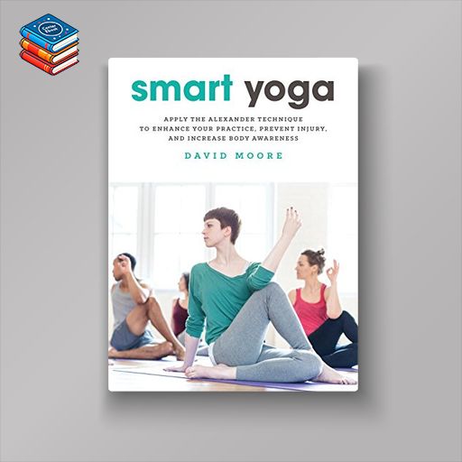 Smart Yoga: Apply the Alexander Technique to Enhance Your Practice