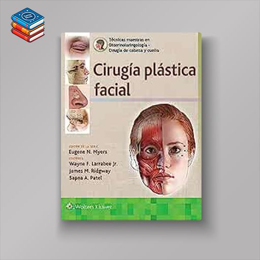 Técnicas maestras en otorrinolaringología – Cirugía de cabeza y cuello: Cirugía plástica facial (High Quality Image PDF)