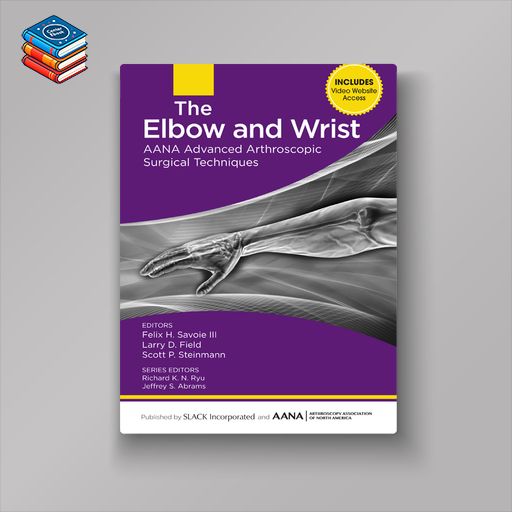 The Elbow and Wrist: AANA Advanced Arthroscopic Surgical Techniques (EPUB)