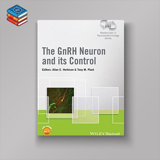 The GnRH Neuron and its Control (Wiley-INF Masterclass in Neuroendocrinology Series) (EPUB)