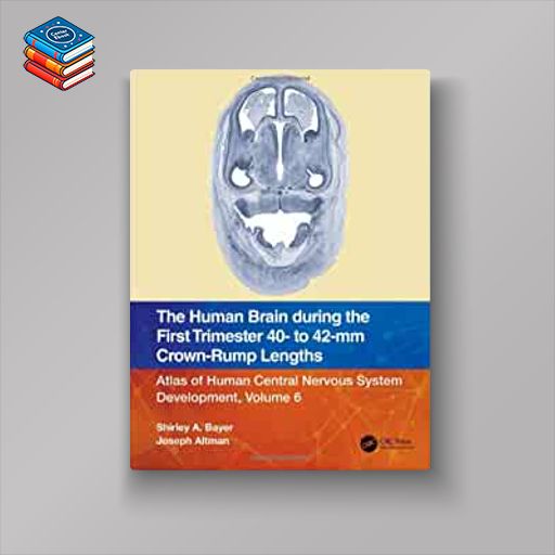 The Human Brain during the First Trimester 40- to 42-mm Crown-Rump Lengths: Atlas of Human Central Nervous System Development