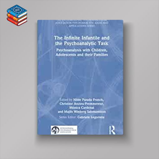 The Infinite Infantile and the Psychoanalytic Task (The International Psychoanalytical Association Psychoanalytic Ideas and Applications Series) (Original PDF from Publisher)