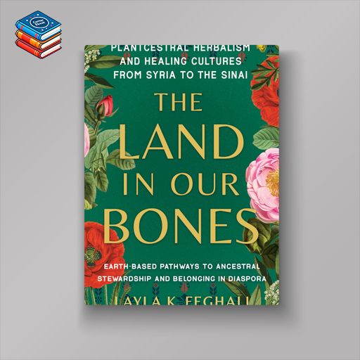 The Land in Our Bones: Plantcestral Herbalism and Healing Cultures from Syria to the Sinai–Earth-based pathways to ancestral stewardship and belonging in diaspora (EPUB)