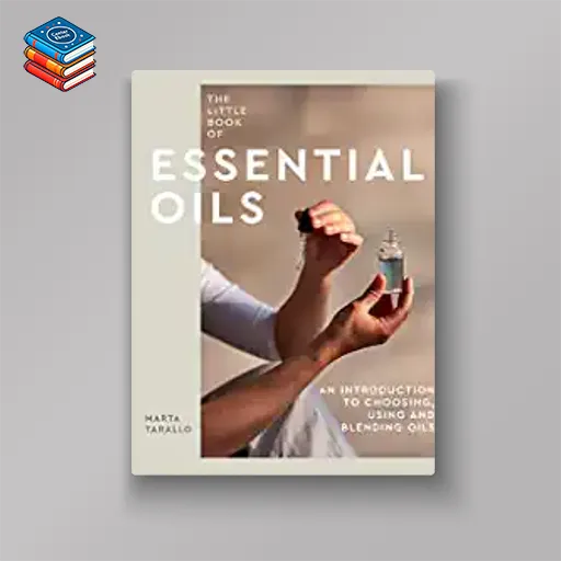 The Little Book of Essential Oils: An Introduction to Choosing