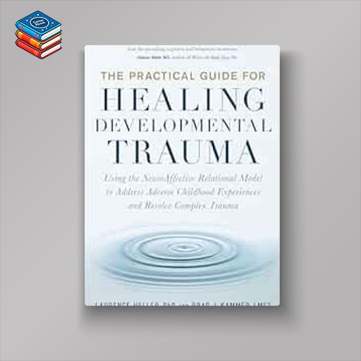 The Practical Guide for Healing Developmental Trauma: Using the NeuroAffective Relational Model to Address Adverse Childhood Experiences and Resolve Complex Trauma (EPUB)