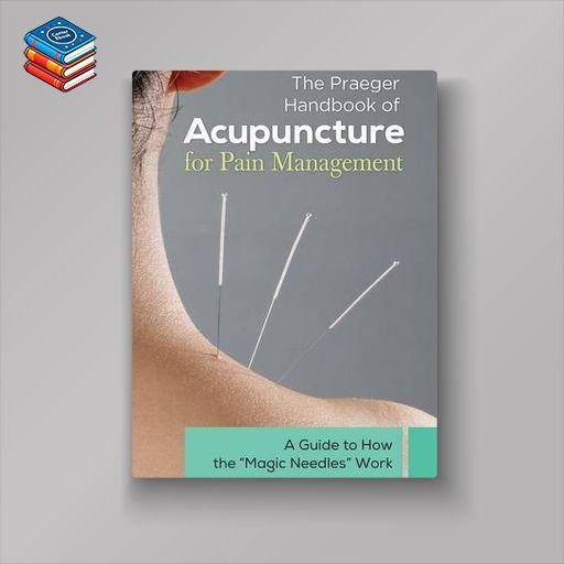 The Praeger Handbook of Acupuncture for Pain Management: A Guide to How the "Magic Needles" Work (EPUB)