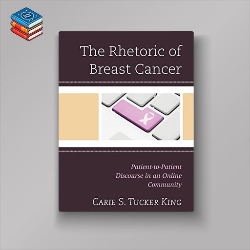 The Rhetoric of Breast Cancer: Patient-to-Patient Discourse in an Online Community (Lexington Studies in Health Communication) (EPUB)