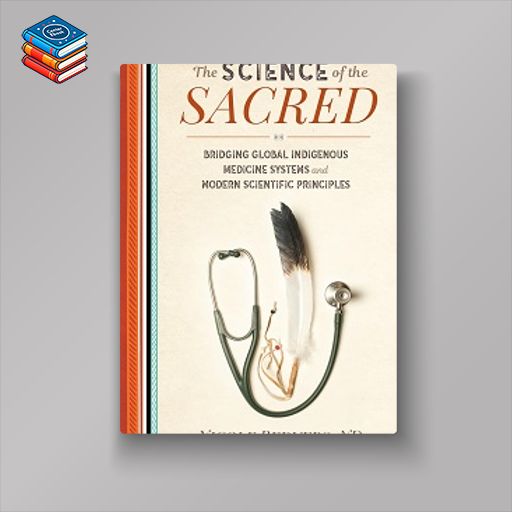 The Science of the Sacred: Bridging Global Indigenous Medicine Systems and Modern Scientific Principles (EPUB)