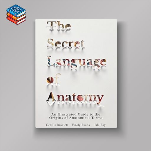 The Secret Language of Anatomy: An Illustrated Guide to the Origins of Anatomical Terms (EPUB)