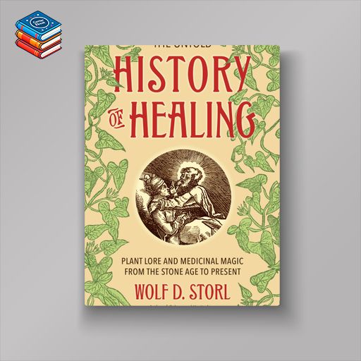 The Untold History of Healing: Plant Lore and Medicinal Magic from the Stone Age to Present (EPUB)