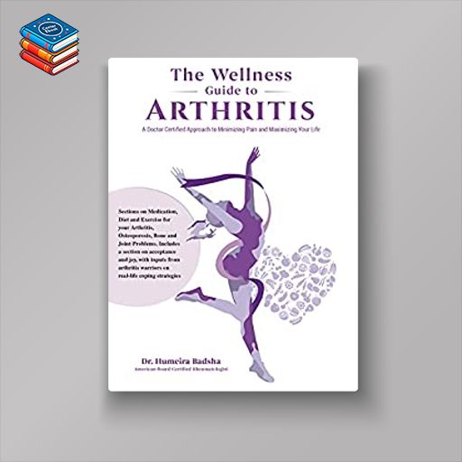 THE WELLNESS GUIDE TO ARTHRITIS: A Doctor Certified Approach To Minimizing Pain and Maximizing Your Life (AZW3 + EPUB + PDF)