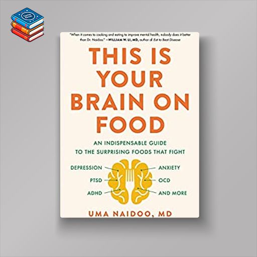 This Is Your Brain on Food: An Indispensable Guide to the Surprising Foods that Fight Depression