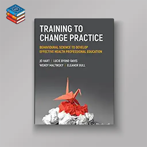 Training to Change Practice: Behavioural Science to Develop Effective Health Professional Education (Original PDF from Publisher)