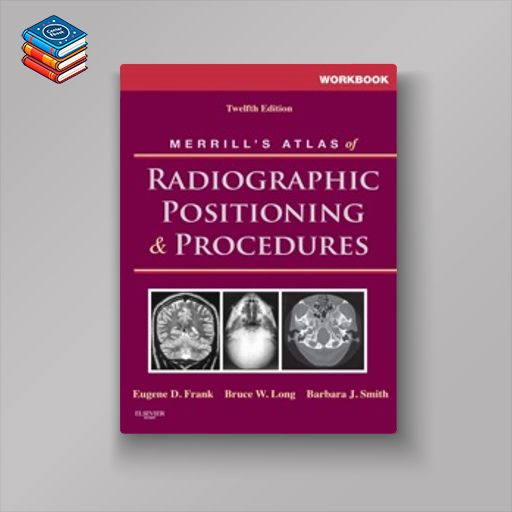 Workbook for Merrill’s Atlas of Radiographic Positioning and Procedures